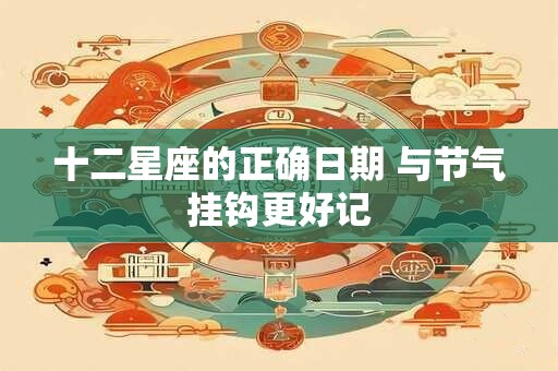 十二星座的正确日期 与节气挂钩更好记