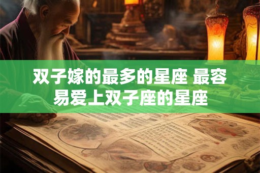 双子嫁的最多的星座 最容易爱上双子座的星座