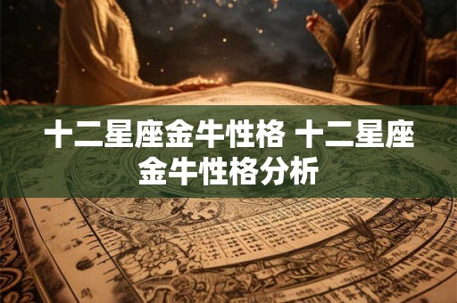 十二星座金牛性格 十二星座金牛性格分析