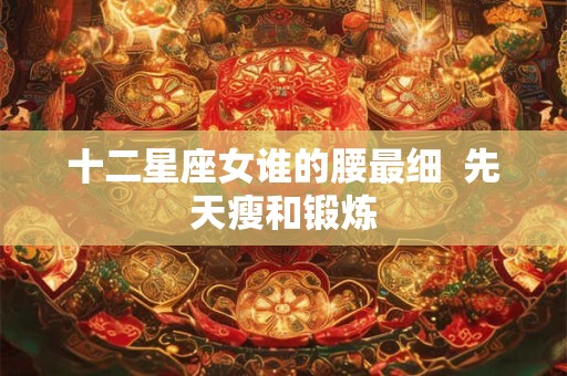 十二星座女谁的腰最细  先天瘦和锻炼