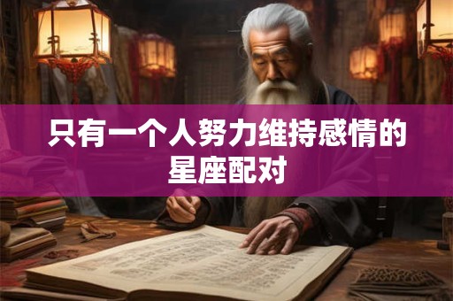 只有一个人努力维持感情的星座配对