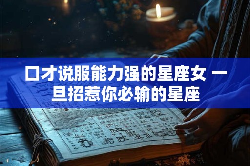 口才说服能力强的星座女 一旦招惹你必输的星座