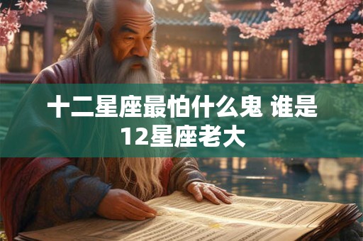 十二星座最怕什么鬼 谁是12星座老大