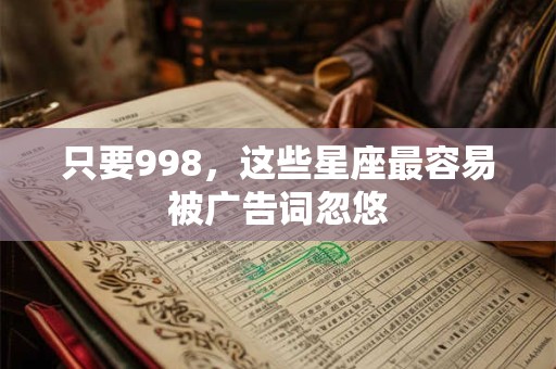 只要998，这些星座最容易被广告词忽悠