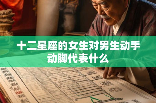 十二星座的女生对男生动手动脚代表什么