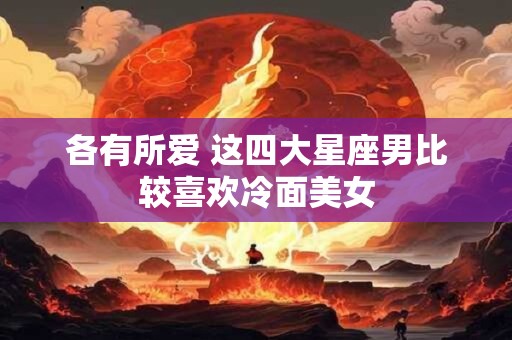 各有所爱 这四大星座男比较喜欢冷面美女