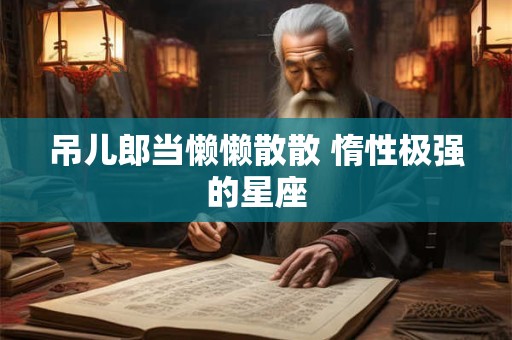 吊儿郎当懒懒散散 惰性极强的星座