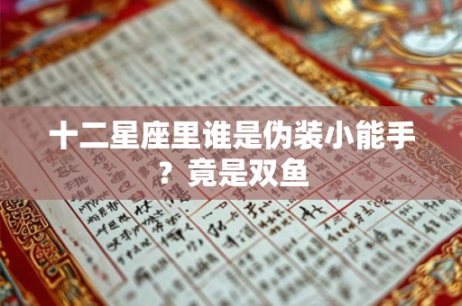 十二星座里谁是伪装小能手？竟是双鱼