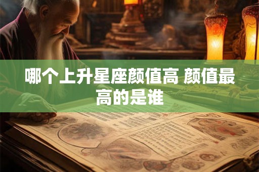 哪个上升星座颜值高 颜值最高的是谁