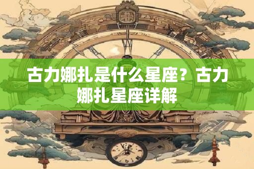 古力娜扎是什么星座？古力娜扎星座详解