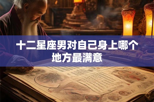十二星座男对自己身上哪个地方最满意