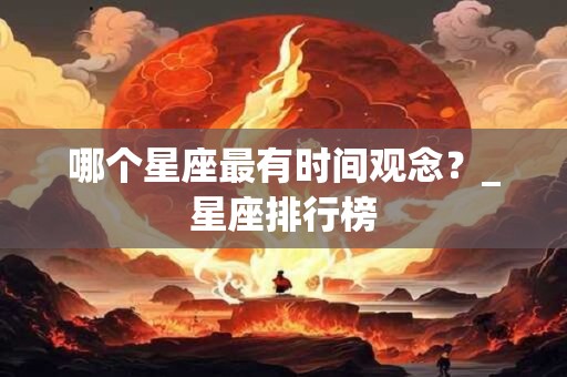 哪个星座最有时间观念？_星座排行榜