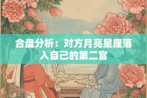 合盘分析：对方月亮星座落入自己的第二宫