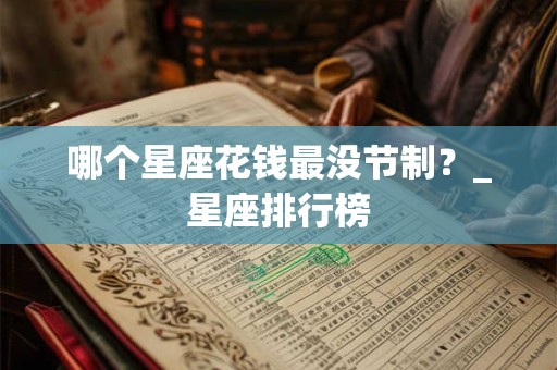 哪个星座花钱最没节制？_星座排行榜