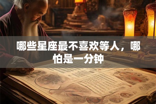 哪些星座最不喜欢等人，哪怕是一分钟