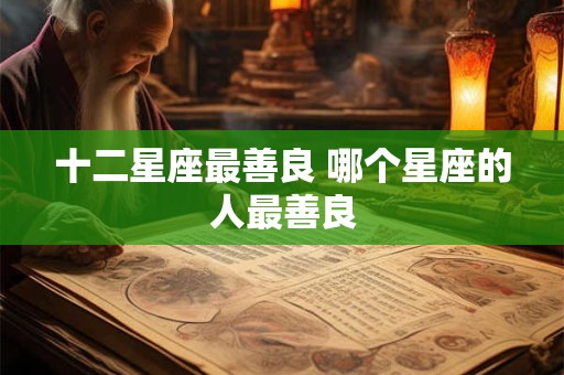 十二星座最善良 哪个星座的人最善良