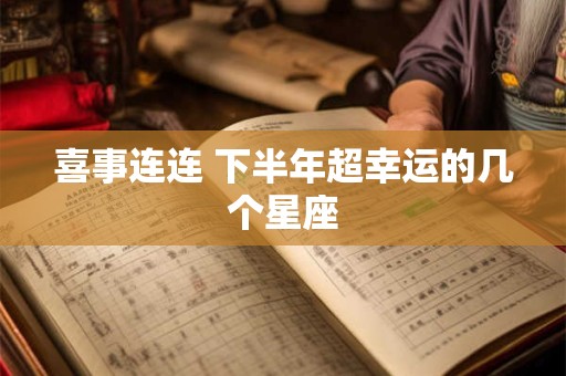 喜事连连 下半年超幸运的几个星座