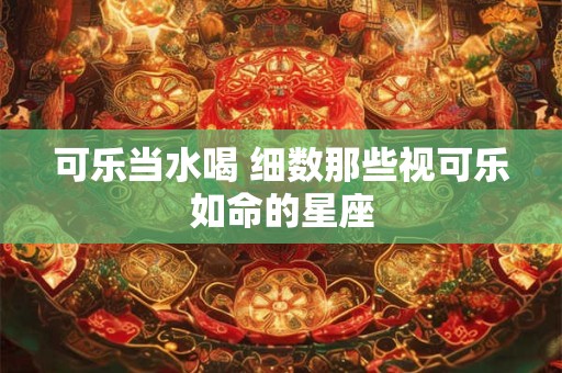 可乐当水喝 细数那些视可乐如命的星座
