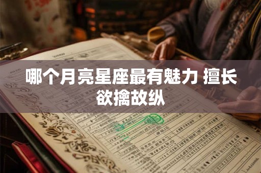 哪个月亮星座最有魅力 擅长欲擒故纵