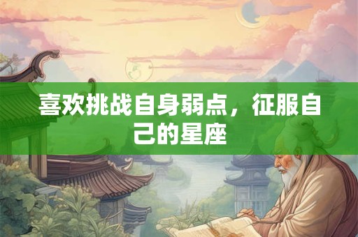 喜欢挑战自身弱点，征服自己的星座