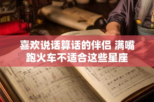 喜欢说话算话的伴侣 满嘴跑火车不适合这些星座