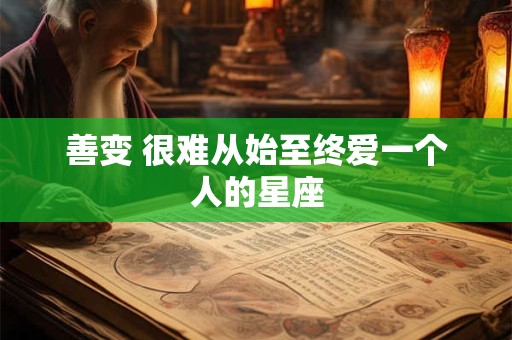 善变 很难从始至终爱一个人的星座