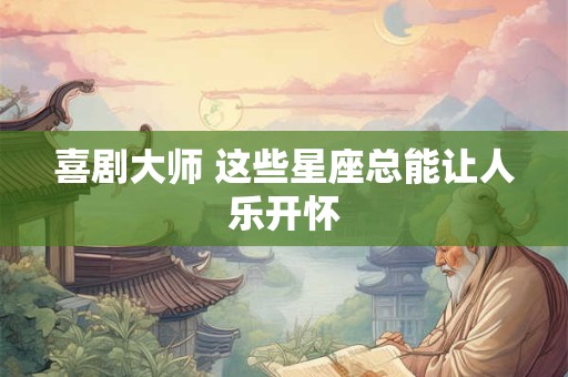 喜剧大师 这些星座总能让人乐开怀