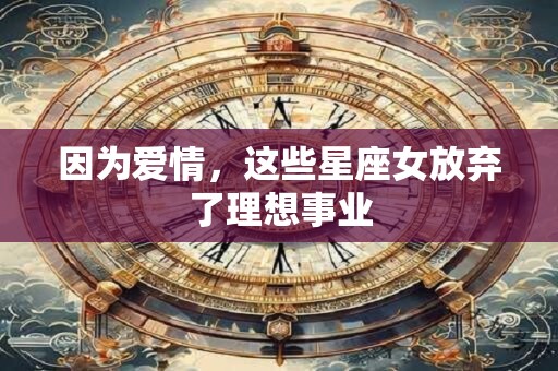 因为爱情，这些星座女放弃了理想事业