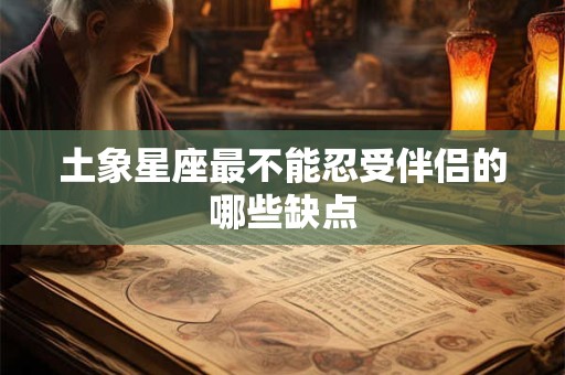 土象星座最不能忍受伴侣的哪些缺点