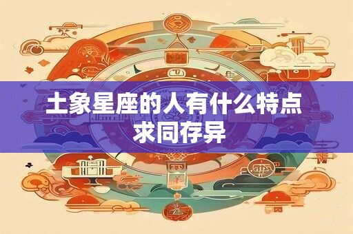 土象星座的人有什么特点  求同存异