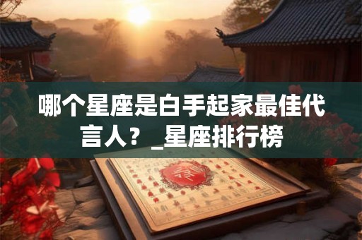 哪个星座是白手起家最佳代言人？_星座排行榜