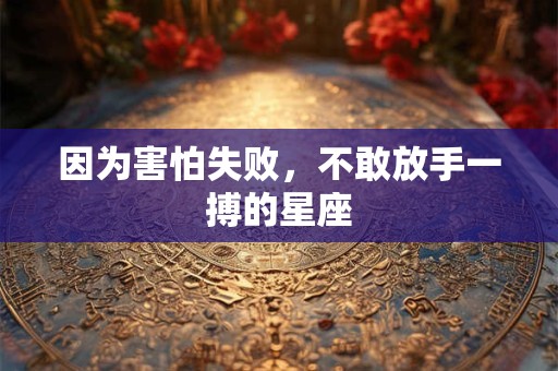 因为害怕失败，不敢放手一搏的星座