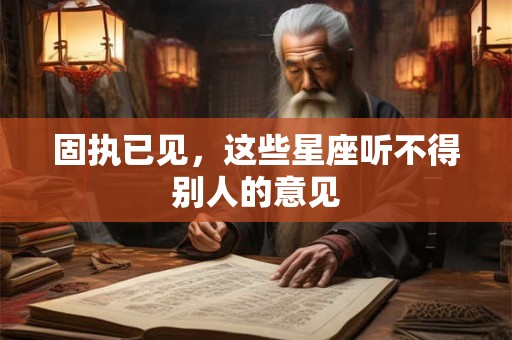 固执已见，这些星座听不得别人的意见