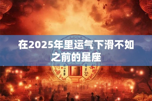 在2025年里运气下滑不如之前的星座