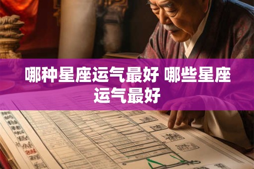 哪种星座运气最好 哪些星座运气最好