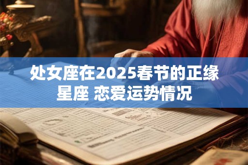 处女座在2025春节的正缘星座 恋爱运势情况