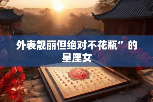 外表靓丽但绝对不花瓶”的星座女
