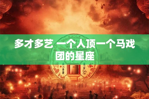 多才多艺 一个人顶一个马戏团的星座
