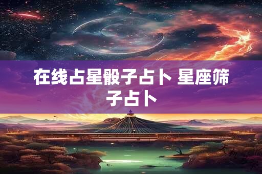 在线占星骰子占卜 星座筛子占卜