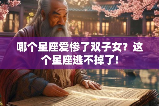 详细阅读:哪个星座爱惨了双子女?这个星座逃不掉了! 哪个星座爱惨了双子女?这个星座逃不掉了!