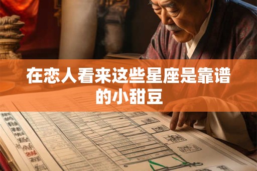 在恋人看来这些星座是靠谱的小甜豆