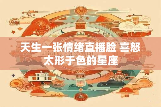 天生一张情绪直播脸 喜怒太形于色的星座