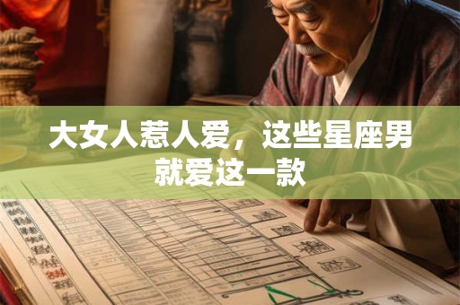 大女人惹人爱，这些星座男就爱这一款
