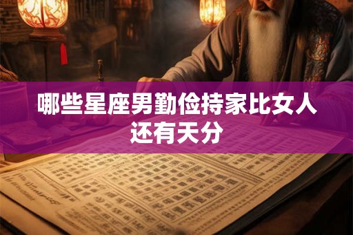 哪些星座男勤俭持家比女人还有天分