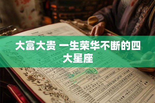 大富大贵 一生荣华不断的四大星座