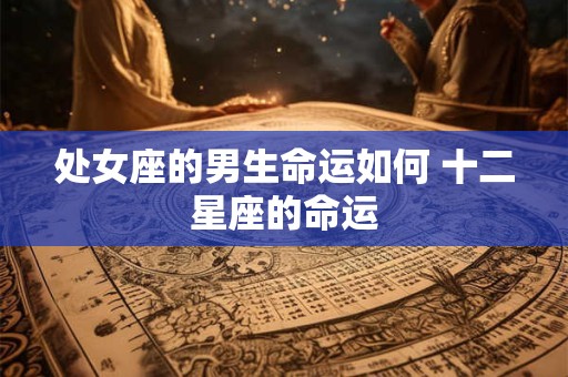 处女座的男生命运如何 十二星座的命运