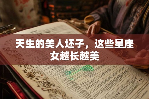 天生的美人坯子，这些星座女越长越美