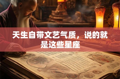 天生自带文艺气质，说的就是这些星座