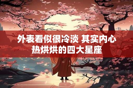 外表看似很冷淡 其实内心热烘烘的四大星座