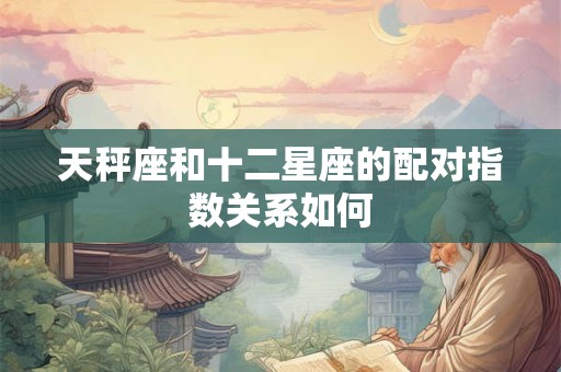 天秤座和十二星座的配对指数关系如何